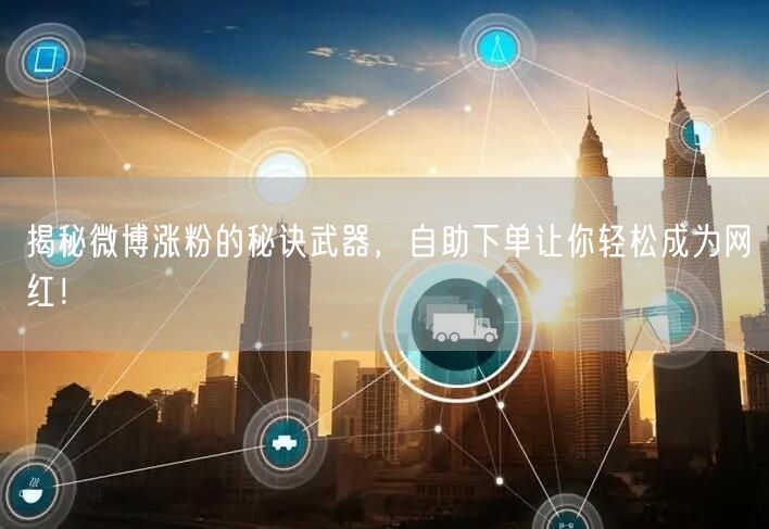 揭秘微博涨粉的秘诀武器，自助下单让你轻松成为网红！