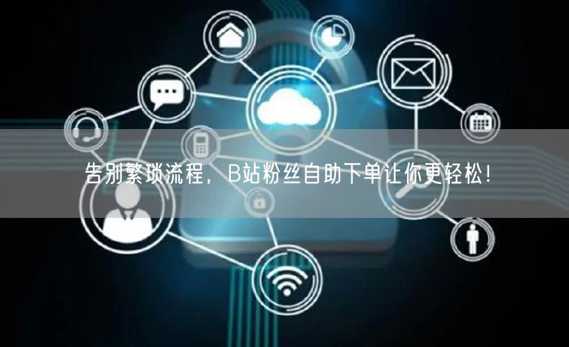 告别繁琐流程，B站粉丝自助下单让你更轻松！