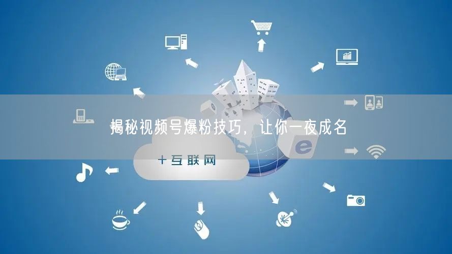 揭秘视频号爆粉技巧，让你一夜成名