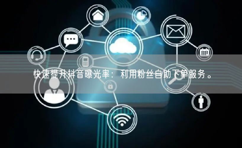 快速提升抖音曝光率：利用粉丝自助下单服务。