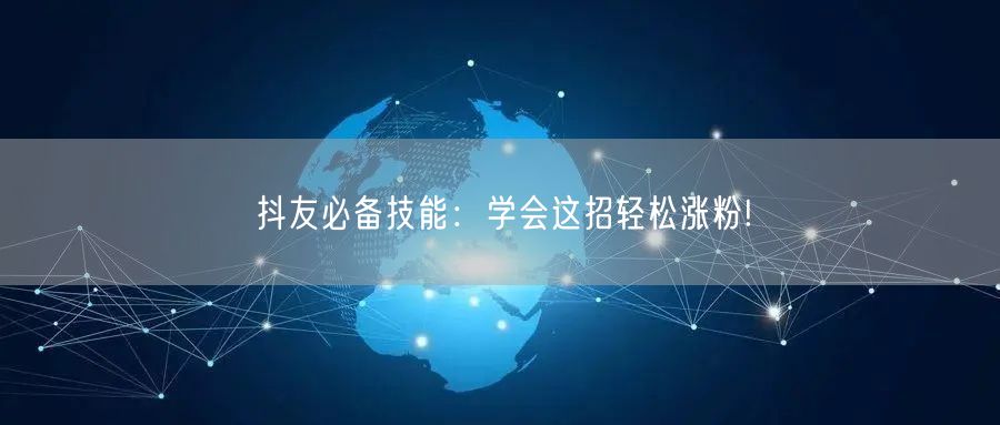 抖友必备技能：学会这招轻松涨粉!