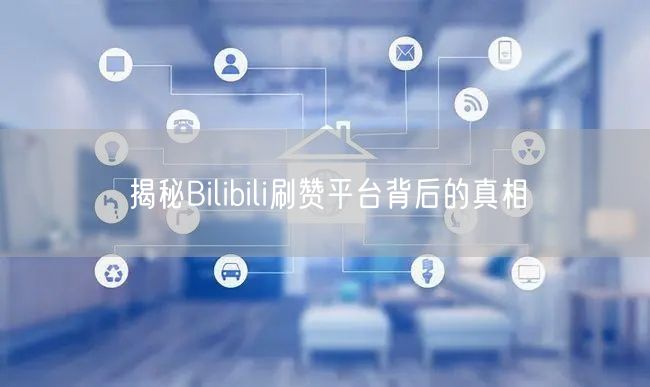 揭秘Bilibili刷赞平台背后的真相