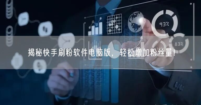揭秘快手刷粉软件电脑版，轻松增加粉丝量！