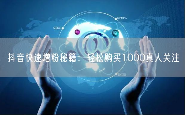 抖音快速增粉秘籍：轻松购买1000真人关注