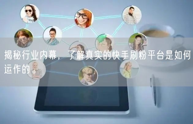 揭秘行业内幕，了解真实的快手刷粉平台是如何运作的。