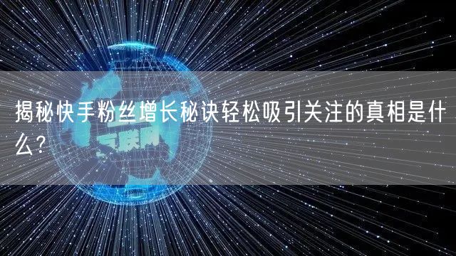 揭秘快手粉丝增长秘诀轻松吸引关注的真相是什么？