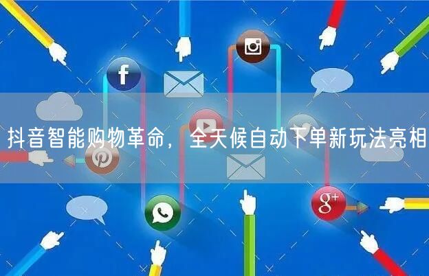 抖音智能购物革命，全天候自动下单新玩法亮相