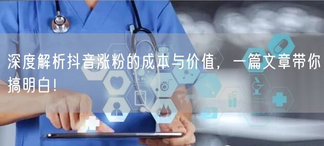 深度解析抖音涨粉的成本与价值，一篇文章带你搞明白！
