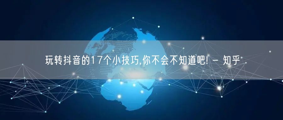 玩转抖音的17个小技巧,你不会不知道吧! - 知乎