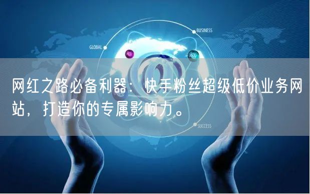 网红之路必备利器：快手粉丝超级低价业务网站，打造你的专属影响力。