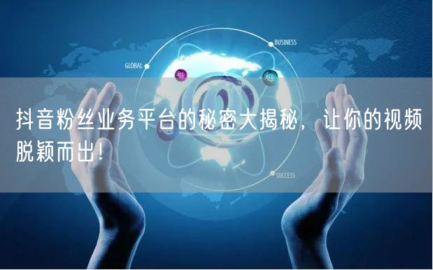 抖音粉丝业务平台的秘密大揭秘，让你的视频脱颖而出！