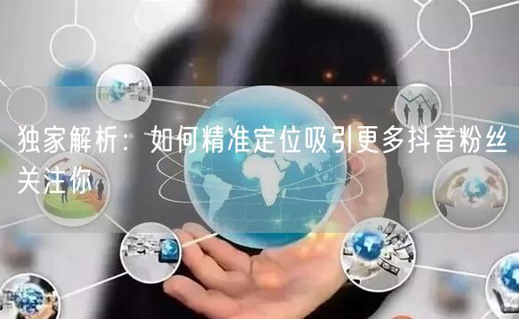 独家解析：如何精准定位吸引更多抖音粉丝关注你