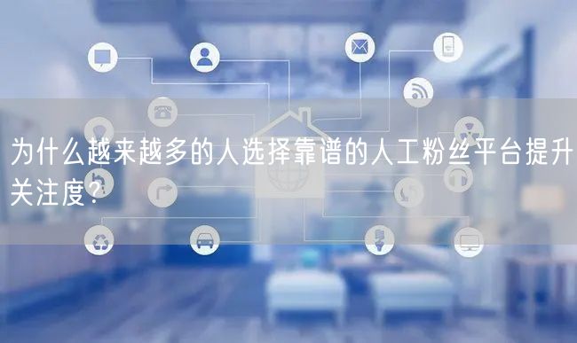 为什么越来越多的人选择靠谱的人工粉丝平台提升关注度？