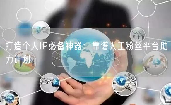 打造个人IP必备神器：靠谱人工粉丝平台助力计划。