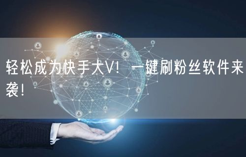 轻松成为快手大V！一键刷粉丝软件来袭！