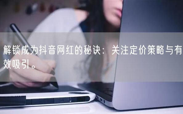 解锁成为抖音网红的秘诀：关注定价策略与有效吸引。
