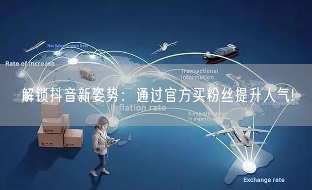 解锁抖音新姿势：通过官方买粉丝提升人气!