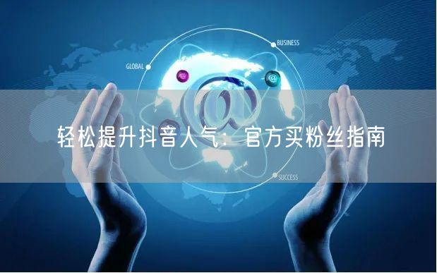 轻松提升抖音人气：官方买粉丝指南