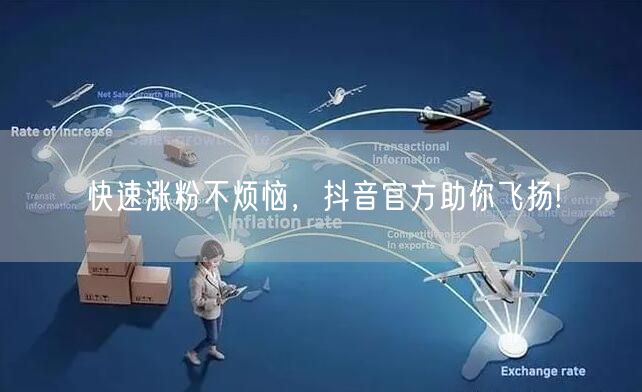 快速涨粉不烦恼，抖音官方助你飞扬!