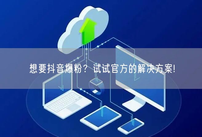 想要抖音爆粉？试试官方的解决方案!