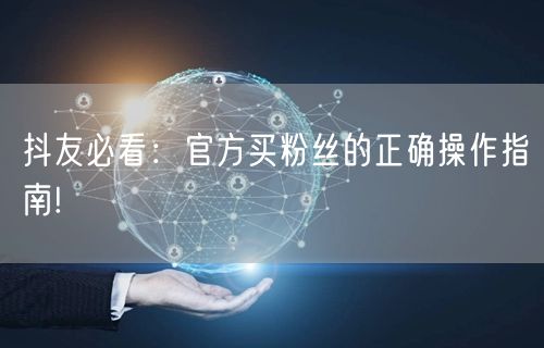 抖友必看：官方买粉丝的正确操作指南!