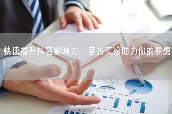 快速提升抖音影响力，官方买粉助力你的梦想!