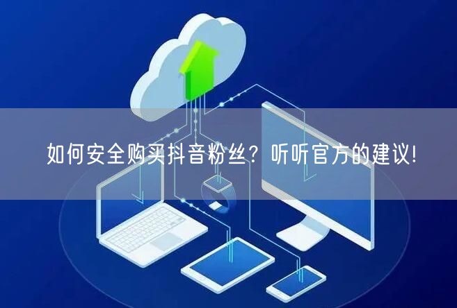 如何安全购买抖音粉丝？听听官方的建议!