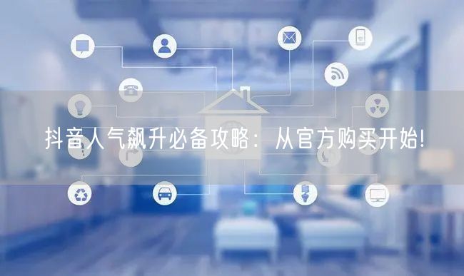 抖音人气飙升必备攻略：从官方购买开始!