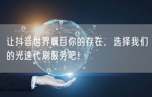 让抖音世界瞩目你的存在，选择我们的光速代刷服务吧！