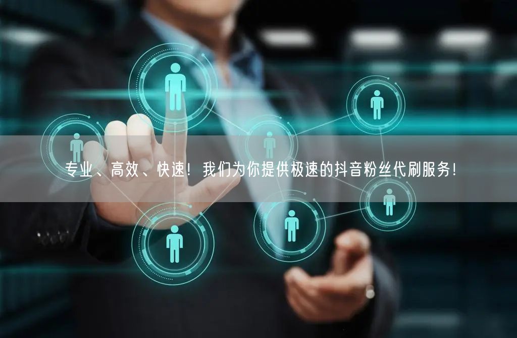 专业、高效、快速！我们为你提供极速的抖音粉丝代刷服务！