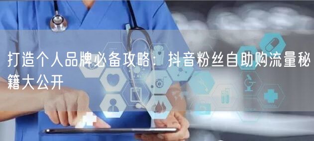 打造个人品牌必备攻略：抖音粉丝自助购流量秘籍大公开