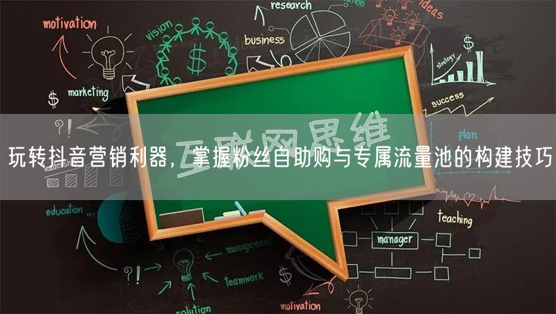 玩转抖音营销利器，掌握粉丝自助购与专属流量池的构建技巧