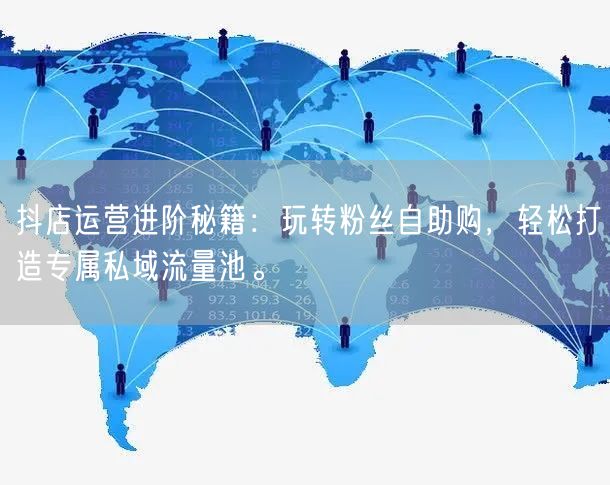 抖店运营进阶秘籍：玩转粉丝自助购，轻松打造专属私域流量池。
