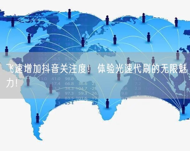 飞速增加抖音关注度！体验光速代刷的无限魅力！