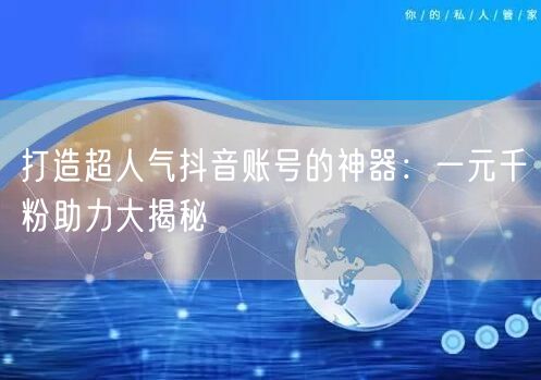 打造超人气抖音账号的神器：一元千粉助力大揭秘
