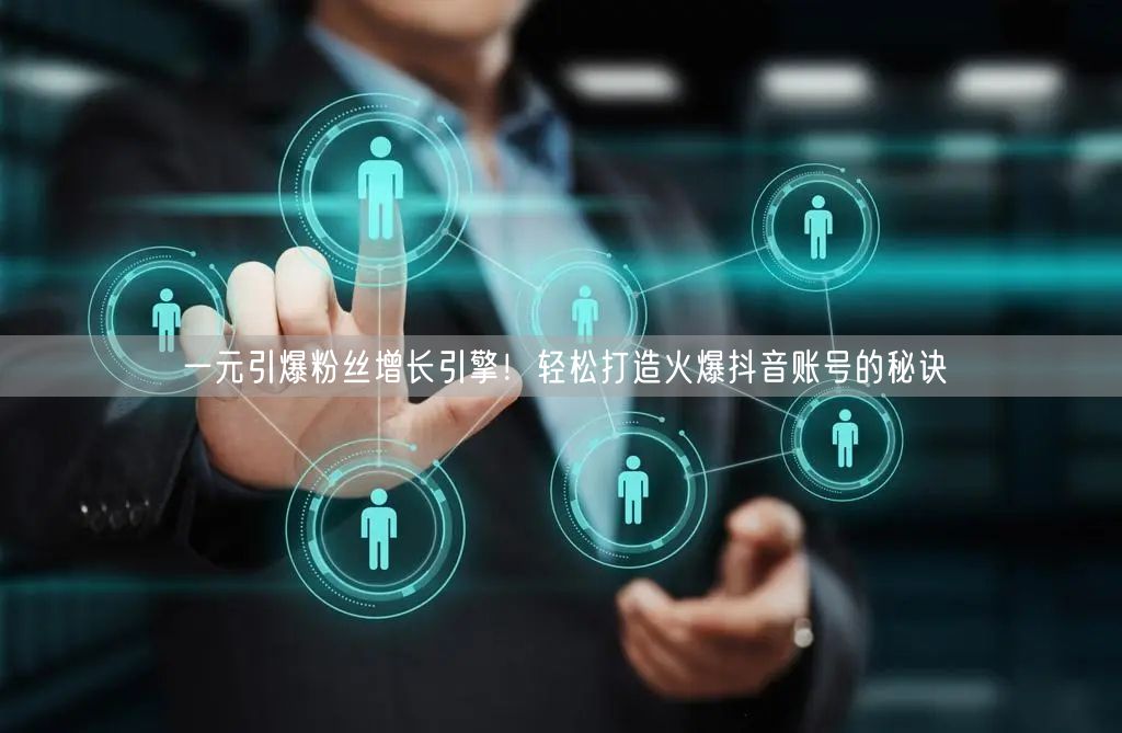 一元引爆粉丝增长引擎！轻松打造火爆抖音账号的秘诀