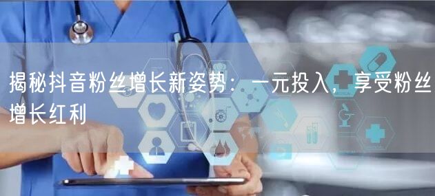 揭秘抖音粉丝增长新姿势：一元投入，享受粉丝增长红利