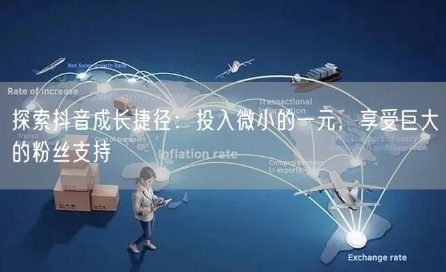 探索抖音成长捷径：投入微小的一元，享受巨大的粉丝支持