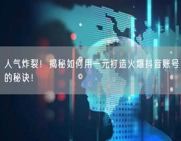 人气炸裂！揭秘如何用一元打造火爆抖音账号的秘诀！