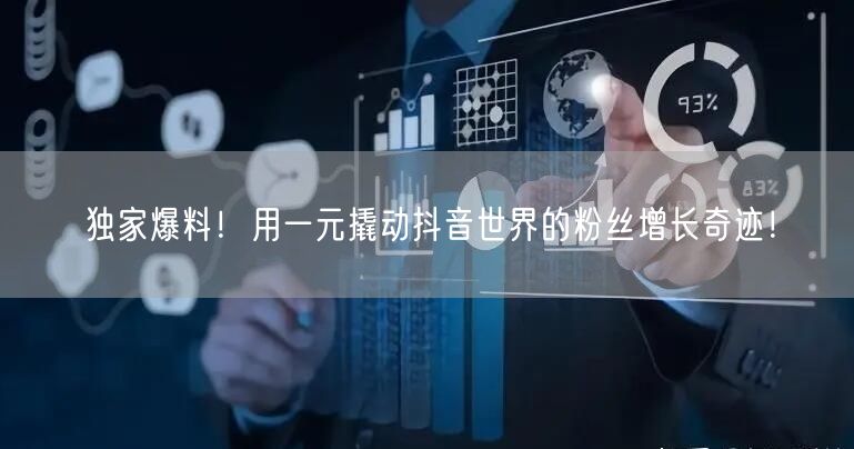 独家爆料！用一元撬动抖音世界的粉丝增长奇迹！