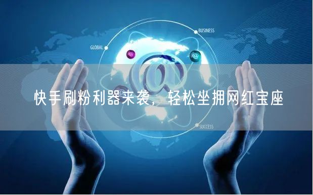 快手刷粉利器来袭，轻松坐拥网红宝座