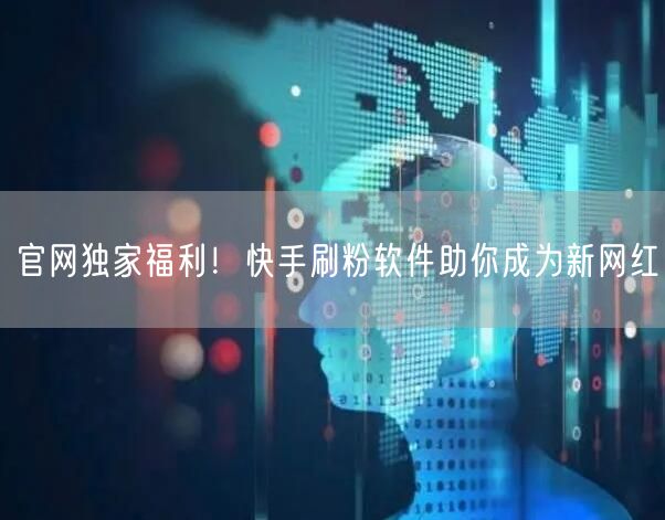 官网独家福利！快手刷粉软件助你成为新网红