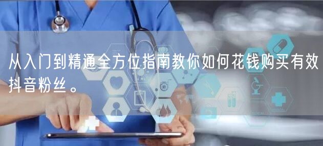 从入门到精通全方位指南教你如何花钱购买有效抖音粉丝。
