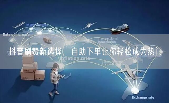 抖音刷赞新选择，自助下单让你轻松成为热门
