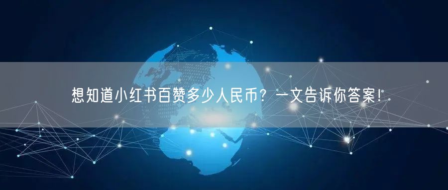 想知道小红书百赞多少人民币？一文告诉你答案！