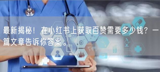 最新揭秘！在小红书上获取百赞需要多少钱？一篇文章告诉你答案。