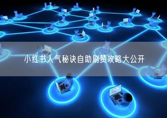 小红书人气秘诀自助刷赞攻略大公开