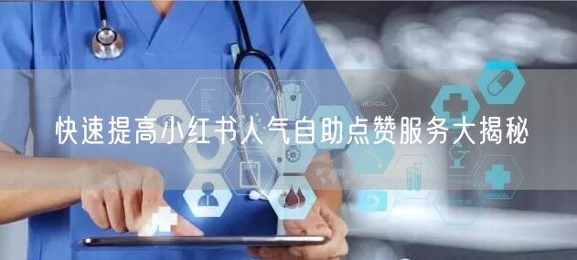 快速提高小红书人气自助点赞服务大揭秘