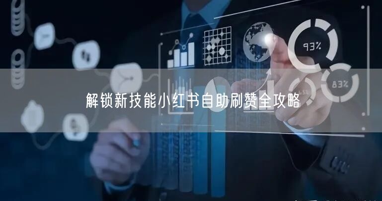 解锁新技能小红书自助刷赞全攻略