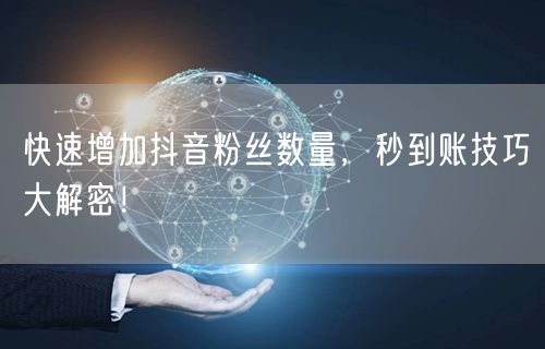 快速增加抖音粉丝数量，秒到账技巧大解密！
